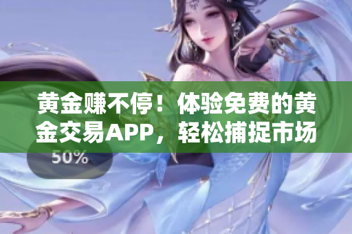 黄金赚不停！体验免费的黄金交易APP，轻松捕捉市场机会