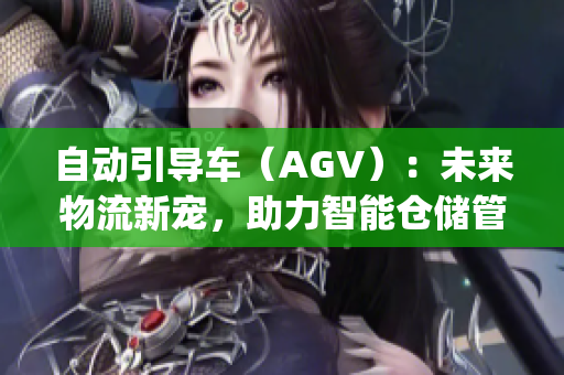 自动引导车（AGV）：未来物流新宠，助力智能仓储管理(1)