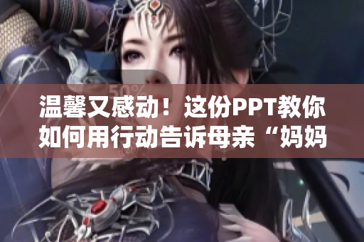 温馨又感动！这份PPT教你如何用行动告诉母亲“妈妈，我爱您”