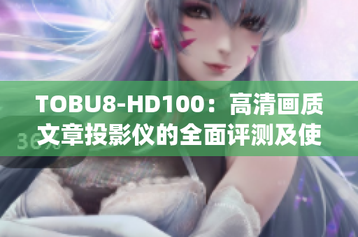 TOBU8-HD100：高清画质文章投影仪的全面评测及使用经验分享(1)