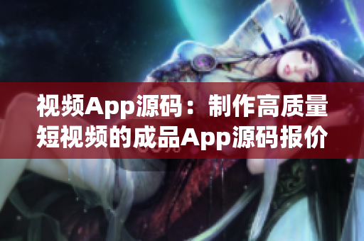 视频App源码：制作高质量短视频的成品App源码报价