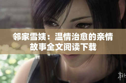 邻家雪姨：温情治愈的亲情故事全文阅读下载