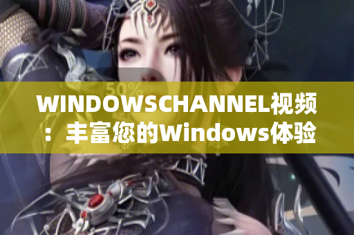 WINDOWSCHANNEL视频：丰富您的Windows体验