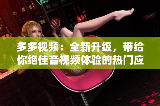 多多视频：全新升级，带给你绝佳音视频体验的热门应用