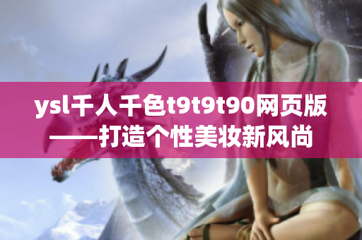 ysl千人千色t9t9t90网页版——打造个性美妆新风尚