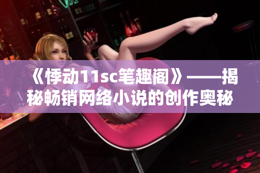 《悸动11sc笔趣阁》——揭秘畅销网络小说的创作奥秘