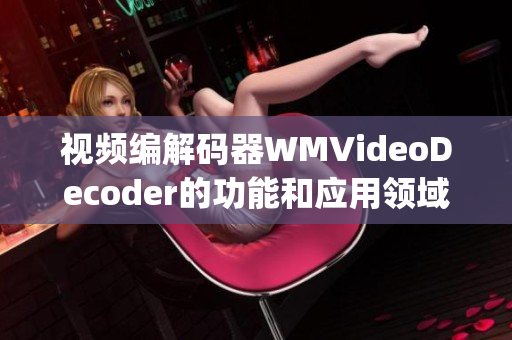 视频编解码器WMVideoDecoder的功能和应用领域(1)