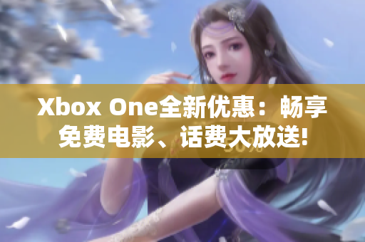 Xbox One全新优惠：畅享免费电影、话费大放送!