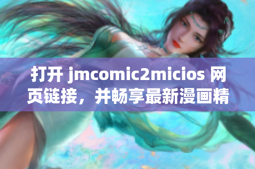 打开 jmcomic2micios 网页链接，并畅享最新漫画精品(1)