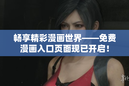 畅享精彩漫画世界——免费漫画入口页面现已开启！