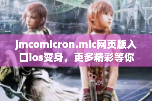 jmcomicron.mic网页版入口ios变身，更多精彩等你探索