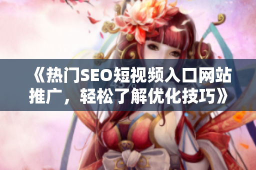 《热门SEO短视频入口网站推广，轻松了解优化技巧》