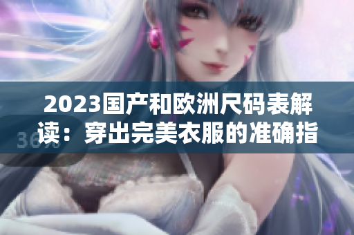 2023国产和欧洲尺码表解读：穿出完美衣服的准确指南