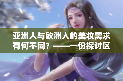 亚洲人与欧洲人的美妆需求有何不同？——一份探讨区别的指南