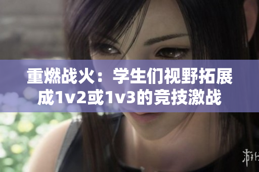 重燃战火：学生们视野拓展成1v2或1v3的竞技激战