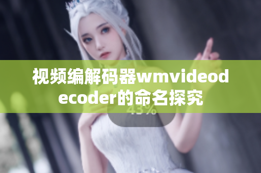 视频编解码器wmvideodecoder的命名探究