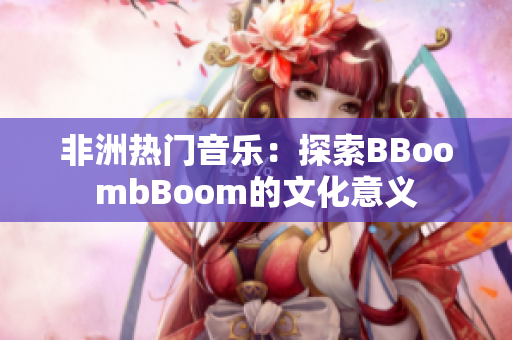 非洲热门音乐：探索BBoombBoom的文化意义