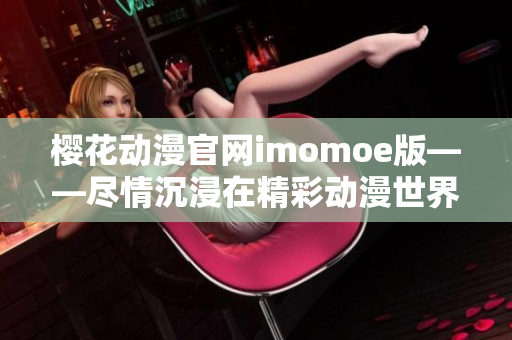 樱花动漫官网imomoe版——尽情沉浸在精彩动漫世界