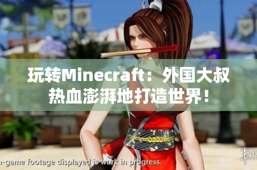 玩转Minecraft：外国大叔热血澎湃地打造世界！