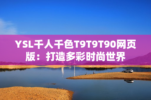 YSL千人千色T9T9T90网页版：打造多彩时尚世界