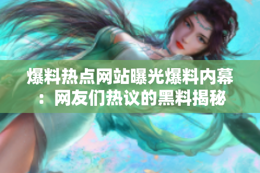 爆料热点网站曝光爆料内幕：网友们热议的黑料揭秘