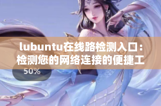 lubuntu在线路检测入口：检测您的网络连接的便捷工具