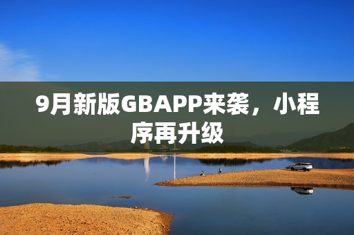 9月新版GBAPP来袭，小程序再升级