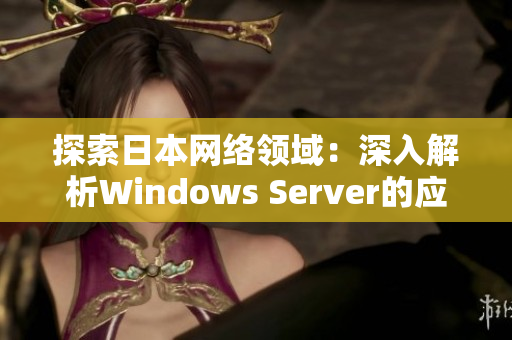 探索日本网络领域：深入解析Windows Server的应用和特点