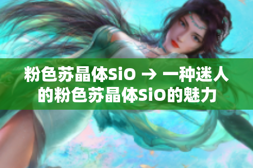 粉色苏晶体SiO → 一种迷人的粉色苏晶体SiO的魅力