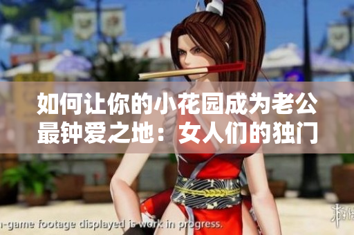如何让你的小花园成为老公最钟爱之地：女人们的独门秘籍