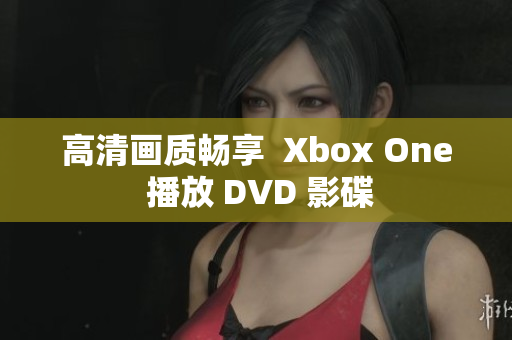 高清画质畅享  Xbox One 播放 DVD 影碟