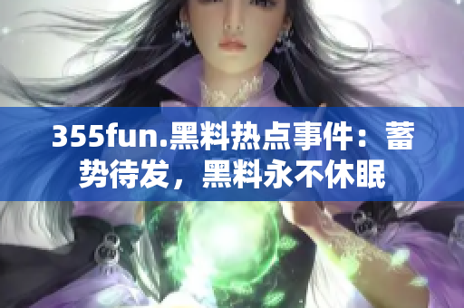 355fun.黑料热点事件：蓄势待发，黑料永不休眠