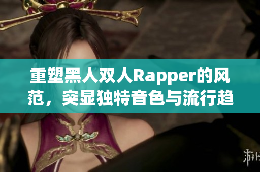 重塑黑人双人Rapper的风范，突显独特音色与流行趋势。