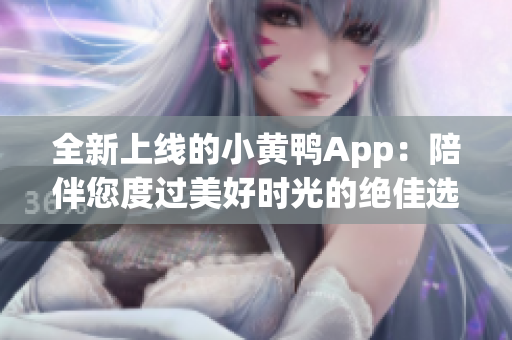 全新上线的小黄鸭App：陪伴您度过美好时光的绝佳选择