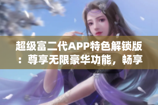 超级富二代APP特色解锁版：尊享无限豪华功能，畅享尊贵生活！(1)