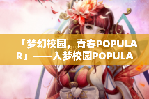 「梦幻校园，青春POPULAR」——入梦校园POPULAR祭