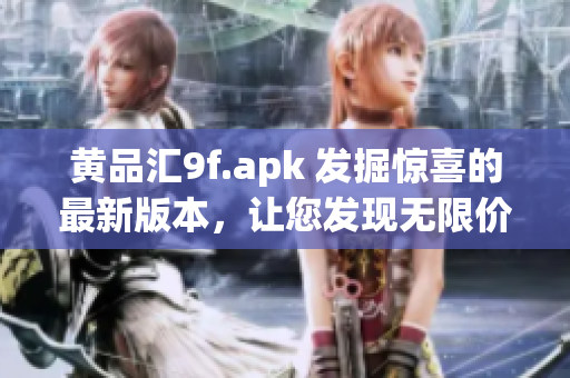 黄品汇9f.apk 发掘惊喜的最新版本，让您发现无限价值