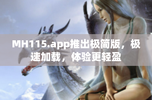 MH115.app推出极简版，极速加载，体验更轻盈