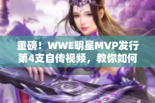 重磅！WWE明星MVP发行第4支自传视频，教你如何成为摔跤巨星