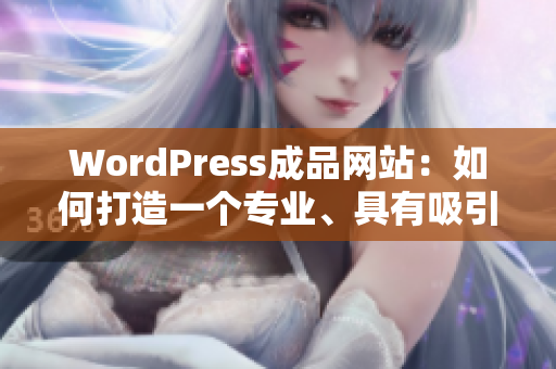 WordPress成品网站：如何打造一个专业、具有吸引力的网站？