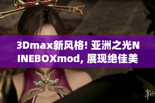 3Dmax新风格! 亚洲之光NINEBOXmod, 展现绝佳美学品味(1)