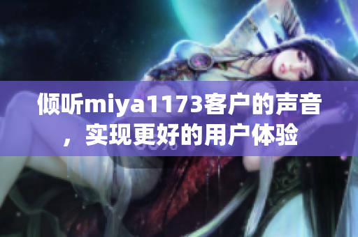 倾听miya1173客户的声音，实现更好的用户体验