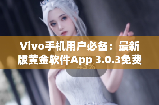 Vivo手机用户必备：最新版黄金软件App 3.0.3免费下载指南(1)