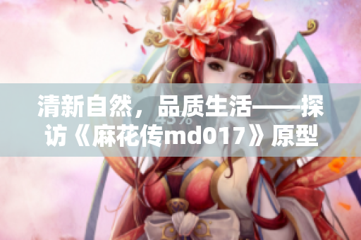 清新自然，品质生活——探访《麻花传md017》原型清歌咖啡屋