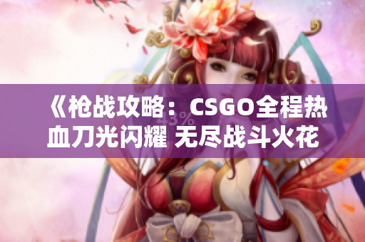 《枪战攻略：CSGO全程热血刀光闪耀 无尽战斗火花绽放》