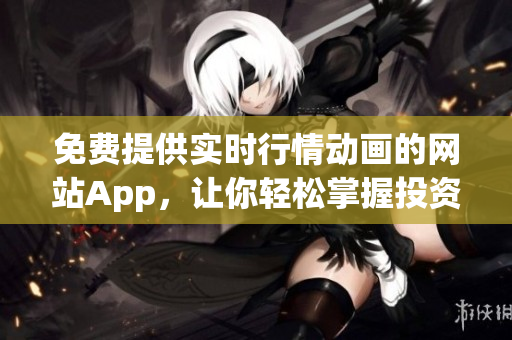 免费提供实时行情动画的网站App，让你轻松掌握投资动态