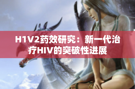 H1V2药效研究：新一代治疗HIV的突破性进展