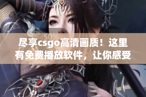 尽享csgo高清画质！这里有免费播放软件，让你感受全新体验！