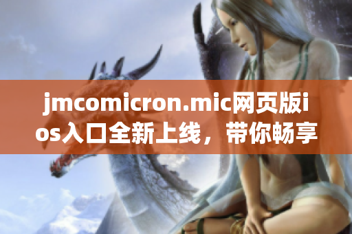 jmcomicron.mic网页版ios入口全新上线，带你畅享极致阅读体验(1)