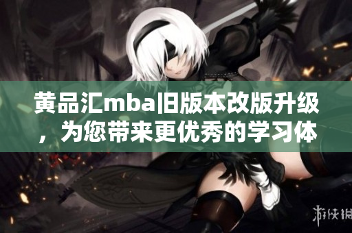 黄品汇mba旧版本改版升级，为您带来更优秀的学习体验